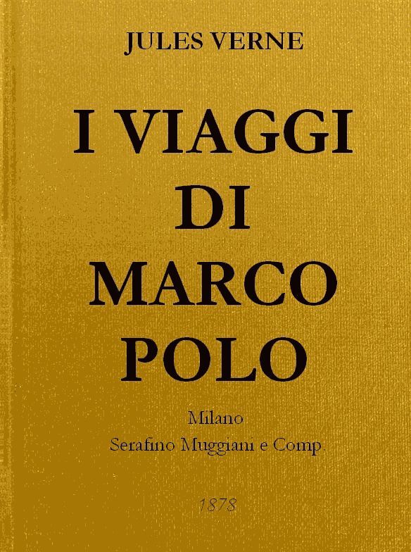 Cover: I Viaggi di Marco Polo Unica versione originale fedelmente riscontrata sul codice magliabeccano e sulle opere di Charton [PG 44714]