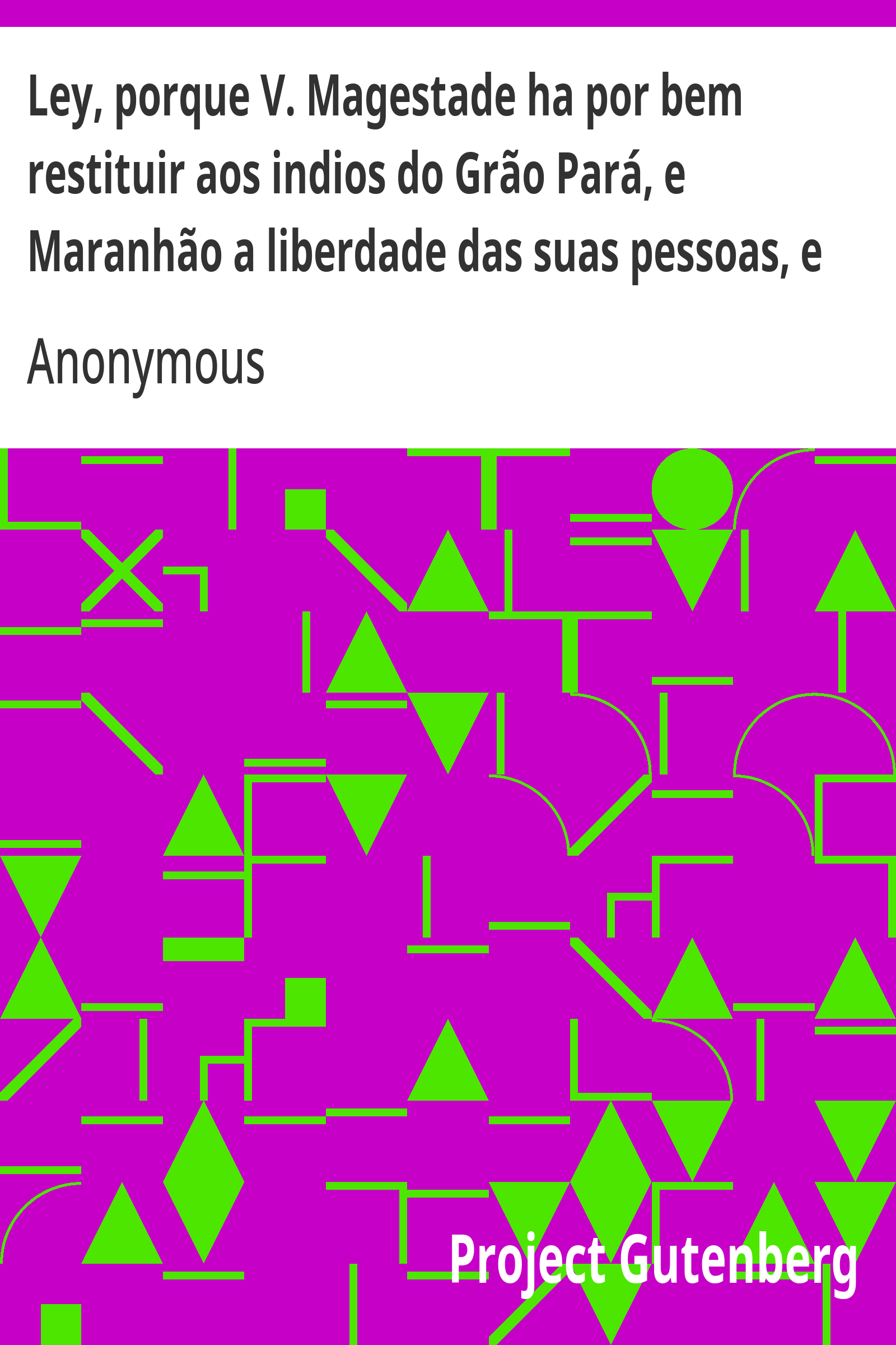 Cover: Ley, porque V. Magestade ha por bem restituir aos indios do Grão Pará, e Maranhão a liberdade das suas pessoas, e bens etc. [PG 24289]
